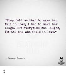 Make her feel elevated by you. They Told Me That To Make Her Fall In Love I Had To Make Her Laugh But Everytime She Laughs I M The One Who Falls In Love Tommaso Ferraris Relationship Rules