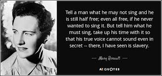 Mary Renault quote: Tell a man what he may not sing and he...