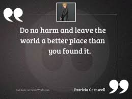 Best better place quotes selected by thousands of our users! Do No Harm And Leave Inspirational Quote By Patricia Cornwell