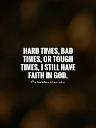 I mean, i didn't know there was good music until, like, two months ago! Hard Times Bad Times Or Tough Times I Still Have Faith In God God Quotes On Picturequotes Com Faith In God Quotes Difficult Times Quotes Quotes About God