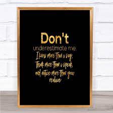 Everytime i go and lose my way, you take me there. Amazon Com Don T Underestimate Me Quote Print Black Gold Wall Art Picture Office Products