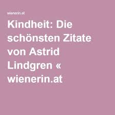 Kindheit Die Schonsten Zitate Von Astrid Lindgren Wienerin Zitate Kindheit Zitate Fur Kinder Zitate