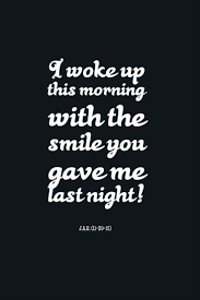 I Woke Up This Morning With The Smile You Gave Me Last Night J A C Wake Up Quotes Smile Quotes Quotes