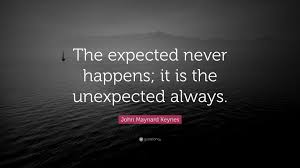 Explore our collection of motivational and famous quotes by authors you know and love. John Maynard Keynes Quote The Expected Never Happens It Is The Unexpected Always