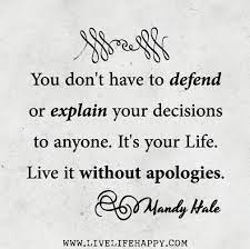 You Don T Have To Defend Or Explain Your Decisions To Anyone It S Your Life Live It Without Apologies Man Life Quotes Inspirational Quotes Beautiful Quotes