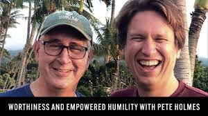 Worthiness and Empowered Humility w/ Pete Holmes