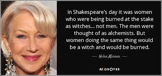 Helen Mirren Quote In Shakespeare S Day It Was Women Who Were Being Burned