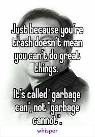 When i daydream, i always imagine he's the one saving me. Just Because You Re Trash Doesn T Mean You Can T Do Great Things It S Called Garbage Can Not Garbage Canno Trash Quotes Family Quotes Funny Garbage Quotes