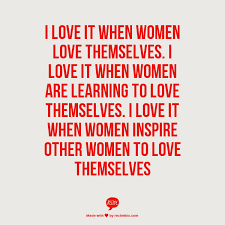 I Love It When Women Love Themselves I Love It When Women Are Learning To Love Themselves I Love It When Women Inspire Ot Inspirational Quotes Words Quotes