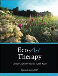 Eco Art Therapy Creative Activities That Let Earth Teach Dr Theresa Sweeney Ph D 9780615901473 A Art Therapy Creative Arts Therapy Art Therapy Activities