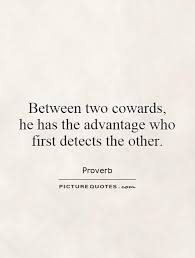 There is some bloodshed, and out of it emerges a much leaner industry, which tends to survive. Quotes About Cowards 292 Quotes