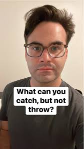 What can you catch, but not throw?