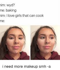 But many experts think it is well worth the effort. Him Wyd Me Baking Him Love Girls That Can Cook Me I Need More Makeup Smh A Baked Meme On Me Me