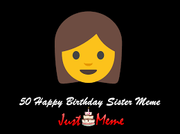 You are the real gift for all of us and obviously, the packaging is stunning too. 50 Funniest Happy Birthday Sister Meme Birthday Meme