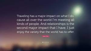 Iwise brings you popular jason mraz quotes. Jason Mraz Quote Traveling Has A Major Impact On What I Do Cause All Over The World I M Meeting All Kinds Of People And Relationships I