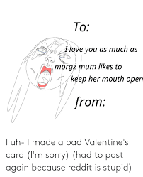 Find the newest valentines day card meme meme. I Uh I Made A Bad Valentine S Card I M Sorry Had To Post Again Because Reddit Is Stupid Bad Meme On Me Me