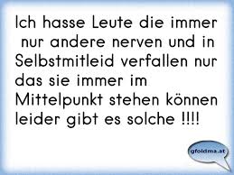 Ich Hasse Leute Die Immer Nur Andere Nerven Und In Selbstmitleid Verfallen Nur Das Sie Immer Im Mittelpunkt Stehen Kon Osterreichische Spruche Und Zitate