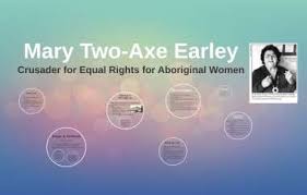 Dedicating her life to activism, she campaigned to have indigenous women's rights restored and coordinated a movement that continues to this day. Mary Two Axe Earley By Kate S