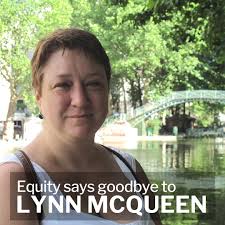 It is with profound sadness that Equity announces the passing of Lynn  McQueen, Equity Projects Director. Lynn began her career as an Equity stage  manager in 1988 and was an active member