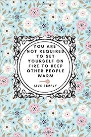 You must set yourself on fire. You Are Not Required To Set Yourself On Fire To Keep Other People Warm Inspirational Quote Gift Idea For Men And Women Inspirational Book For Women Quotes Meditation Gift Brand Nps 9798675051304