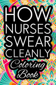 Single sided coloring pages allow for the pages to be removed suitable for markers, felt tips, gel pens sided coloring pages. How Nurses Swear Cleanly Coloring Book Nurse Coloring Book For Adults Funny Nursing Jokes Humor Stress Relieving Coloring For Nurses For Night Shift Nurses Nurse Practitioners Rn Er Or Nurses By