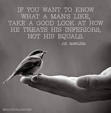 If You Want To Know What A Man S Like Take A Good Look At How He Treats His Inferiors Not His Equals If You Want To Know What A Man S Like Take A Good Look At How He Treats His Inferiors Not His Equals J K Rowling Celebration Quotes Words Positive Quotes