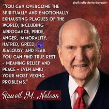 elkvalleylatterdaysaint "YOu CAN OVERCOME THE SPIRITUALLY AND EMOTIONALLY  EXHAUSTING PLAGUES OF THE WORLD, INCLUDING ARROGANCE, PRIDE, ANGER,  IMMORALITY, HATRED, GREED, JEALOUSY, AND FEAR. YOU CAN FIND TRUE REST  -MEANING RELIEF AND PEACE