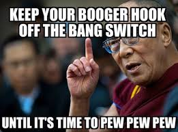 Keep You Finger Off The Trigger Unless You Are Going To Shoot Something Humor Truth Funny