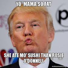 Yo Mama So Fat She Ate Mo Sushi Than Rosie O Donnell Donald Trump Kissing Make A Meme