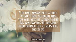 You Have Always Been A Good Friend I Have No Doubt That You Will Also Be A Great Wife My Best Wishes To You And Your Partner For A Happy Life Together