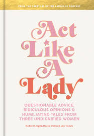 August 11 at 6:06 am ·. Act Like A Lady Questionable Advice Ridiculous Opinions And Humiliating Tales From Three Undignified Women By Keltie Knight