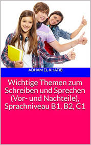 Deutsch b1 kurs in berlin fortgeschrittene intensiv 210 monat. Wichtige Themen Zum Schreiben Und Sprechen Vor Und Nachteile Sprachniveau B1 B2 C1 Schreiben Und Sprechen A1 A2 B1 B2 C1 Ebook El Khatib Adham Amazon De Kindle Shop