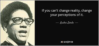 The way that you perceive the world is uniquely different from anyone else. Audre Lorde Quote If You Can T Change Reality Change Your Perceptions Of It