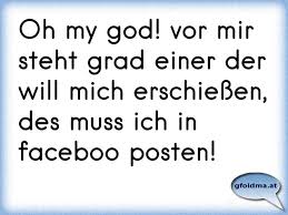 I can see your voice ph: Oh My God Vor Mir Steht Grad Einer Der Will Mich Erschiessen Des Muss Ich In Faceboo Posten Osterreichische Spruche Und Zitate