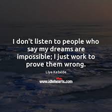 Don't expect someone needs to listen you. I Don T Listen To People Who Say My Dreams Are Impossible I Idlehearts
