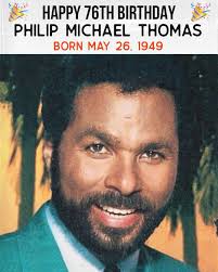 Happy 76th birthday to Philip Michael Thomas, born May 26, 1949!