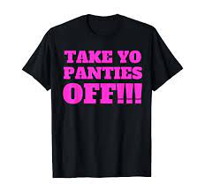 Amazon.com: TAKE YO PANTIES OFF - Funny Theme T Shirt - : Clothing, Shoes &  Jewelry