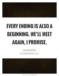 Every Ending Is Also A Beginning We Ll Meet Again I Promise Picture Quotes
