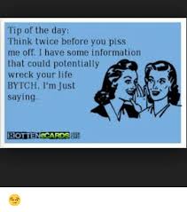 Top 20 tips to help up your kitchen game. Tip Of The Day Think Twice Before You Piss Me Off Have Some Information That Could Potentially Wreck Your Life Bytch I M Just Saying Rotten Cards Funny Meme On Ballmemes Com