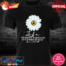 Get it as soon as tue, apr 6. Daisy Flower Hippie Life Is Not Measured By The Breaths We Take But My The Moment That Take Your Breath Away Shirt Hoodie Sweater Long Sleeve And Tank Top