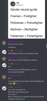 These are names used and/or coined by nonbinary people in english speaking countries, primarily the usa. Gender Neutral Guide Fireman Firefighter Policeman Policefighter Mailman Mailfighter Fisherman Fisherfighter Wait So If You Re Like Nonbinary Fisherfighter Will Be My Superhero Name Then You Are A Wwe