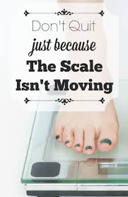 Don T Quit Just Because The Scale Isn T Moving Losing Weight Quotes Weight Quotes Frustration Quotes