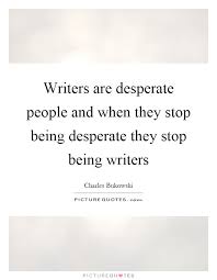 Writers Are Desperate People And When They Stop Being Desperate Picture Quotes