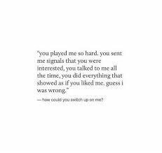 You Played Me So Hard You Sent Me Signals That You Were Interested You Talked To Me All The Time You Did Everything That Showed As If You Liked Me Guess I