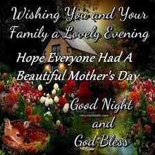 Good Morning Good Afternoon Good Evening And Good Night Good Evening Hope Everyone Had A Beautiful Mother S Day Good Night Good Night Blessings Happy Mother Day Quotes Good Night Family