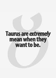 Taurus Are Extremely Mean When They Want To Be Taurus Taurus Quotes Taurus Zodiac Signs Taurus Quotes Taurus Zodiac Facts Taurus Zodiac Quotes