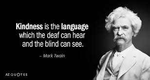 Kindness Is The Language Which The Deaf Can Hear And The Blind Can See Mark Twain Kindness Is The Language Which The Deaf Can Hear And The Blind Can See Mark T Mark Twain Quotes Inspirational Quotes With Images Great Motivational Quotes