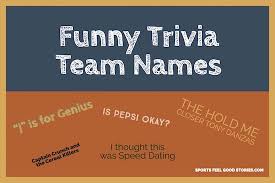 And show the boys you know more about bourbon than they think they do.) 111. Funny Trivia Team Names To Make A Statement And Set The Tone