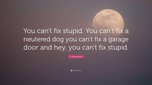 The stupid neither forgive nor forget; Si Robertson Quote You Can T Fix Stupid You Can T Fix A Neutered Dog You