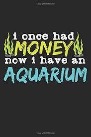 We lived together like fish in an aquarium, contented because someone threw us. I Once Had Money Now I Have An Aquarium Notebook A5 Size 6x9 Inches 120 Dotted Dot Grid Pages Funny Quote Money Aquarist Aquarium Fish Tank Fishkeeper Aquascaping Eckhardt Andy 9798609878779
